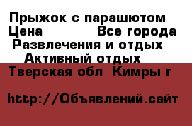 Прыжок с парашютом › Цена ­ 4 900 - Все города Развлечения и отдых » Активный отдых   . Тверская обл.,Кимры г.